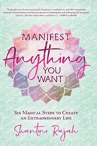 Manifest Anything You Want: Six Magical Steps to Create an Extraordinary Life