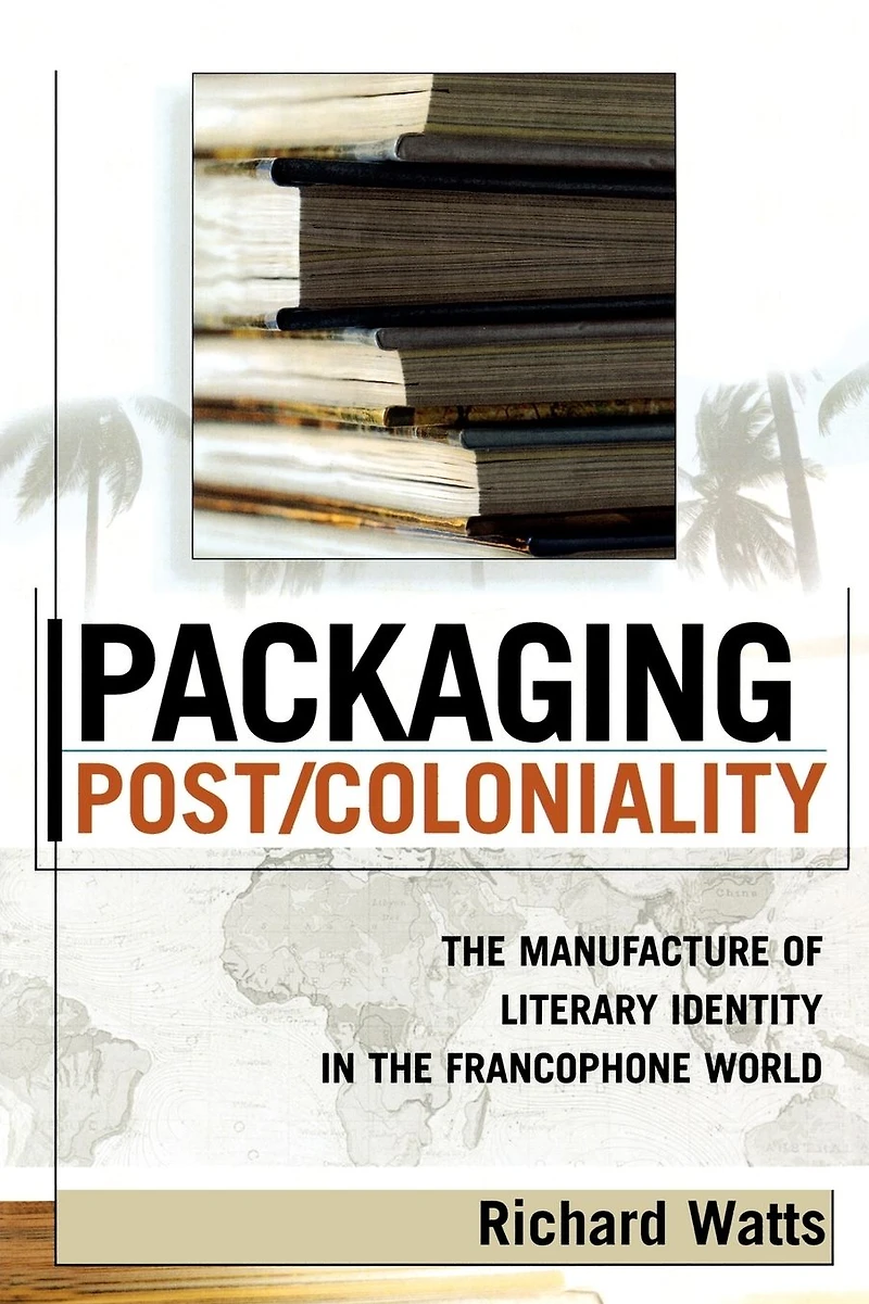 Packaging Post/Coloniality: the Manufacture of Literary Identity Francophone World