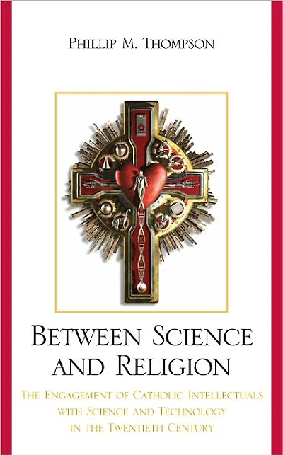 Between Science and Religion: The Engagement of Catholic Intellectuals with Science and Technology in the Twentieth Century