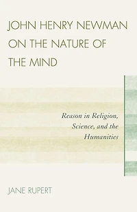 John Henry Newman on the Nature of the Mind: Reason in Religion, Science, and the Humanities
