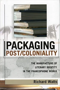 Packaging Post/Coloniality: the Manufacture of Literary Identity Francophone World