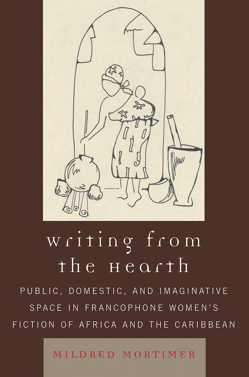 Writing from the Hearth: Public, Domestic, and Imaginative Space in Francophone Women's Fiction of Africa and the Caribbean