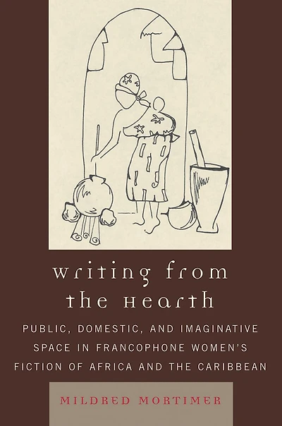 Writing from the Hearth: Public, Domestic, and Imaginative Space in Francophone Women's Fiction of Africa and the Caribbean