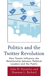 Politics and the Twitter Revolution: How Tweets Influence the Relationship between Political Leaders and the Public