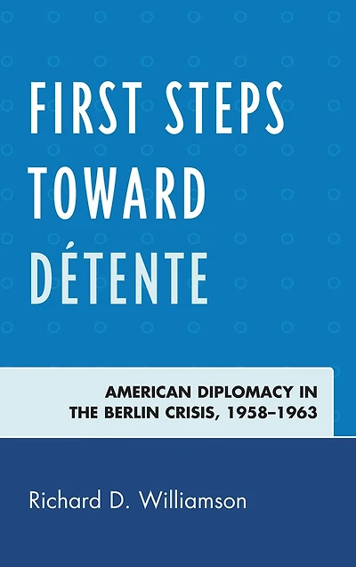 First Steps toward Détente: American Diplomacy in the Berlin Crisis, 1958-1963