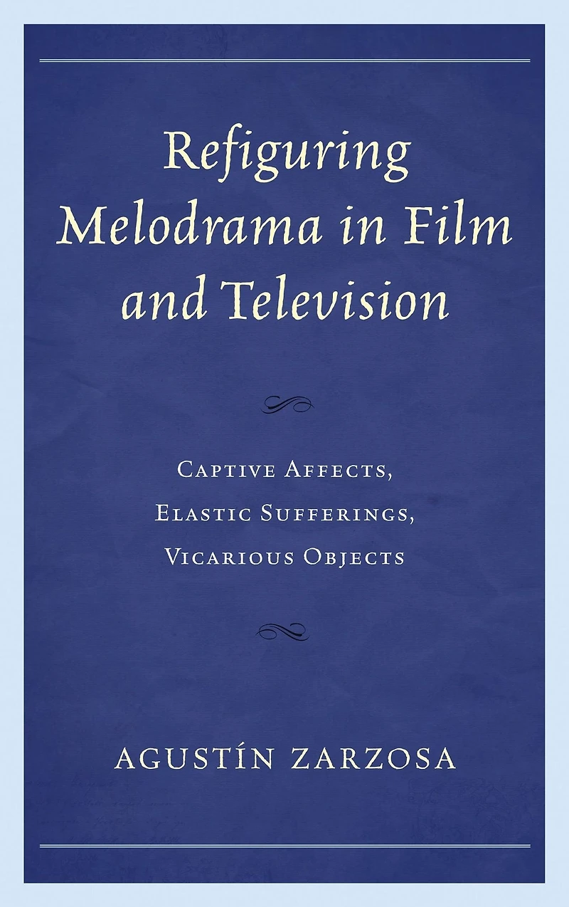 Refiguring Melodrama in Film and Television: Captive Affects, Elastic Sufferings, Vicarious Objects