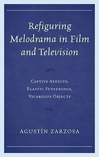 Refiguring Melodrama in Film and Television: Captive Affects, Elastic Sufferings, Vicarious Objects