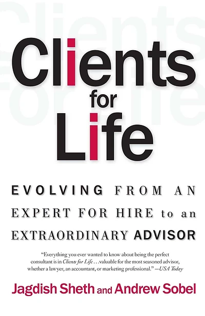 Clients for Life: Evolving from an Expert-for-Hire to Extraordinary Adviser