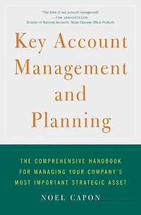 Key Account Management and Planning: The Comprehensive Handbook for Managing Your Company's Most Important Strategic Asset