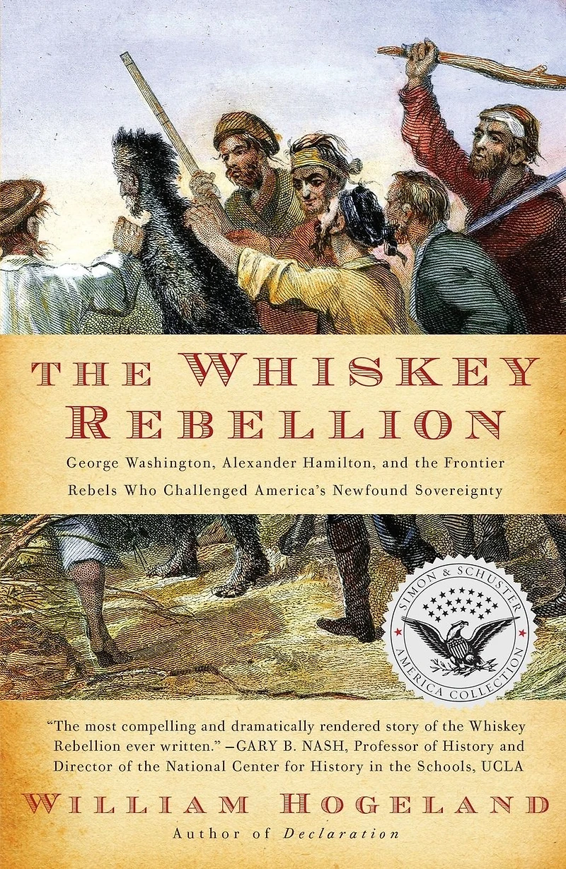 the Whiskey Rebellion: George Washington, Alexander Hamilton, and Frontier Rebels Who Challenged America's Newfound Sovereignty