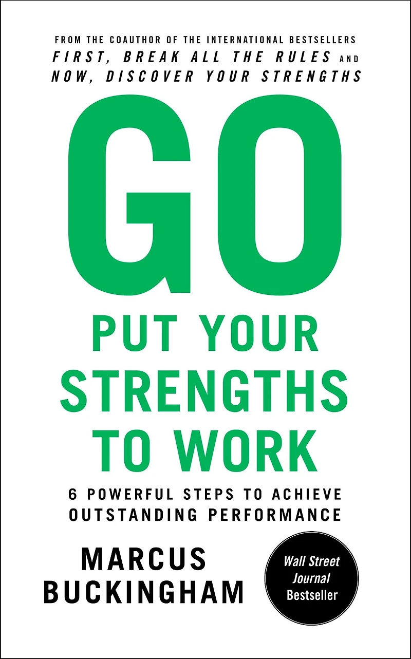 Go Put Your Strengths to Work: 6 Powerful Steps Achieve Outstanding Performance