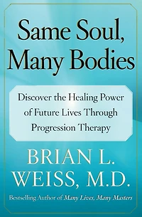 Same Soul, Many Bodies: Discover the Healing Power of Future Lives through Progression Therapy (Abridged)