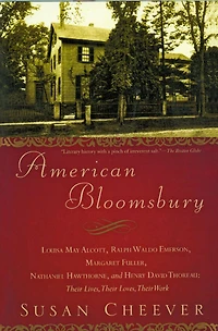 American Bloomsbury: Louisa May Alcott, Ralph Waldo Emerson, Margaret Fuller, Nathaniel Hawthorne, and Henry David Thoreau: Their Lives, Loves, Work