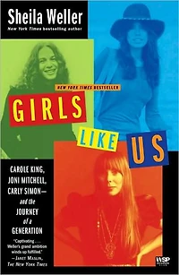 Girls Like Us: Carole King, Joni Mitchell, Carly Simon--and the Journey of a Generation