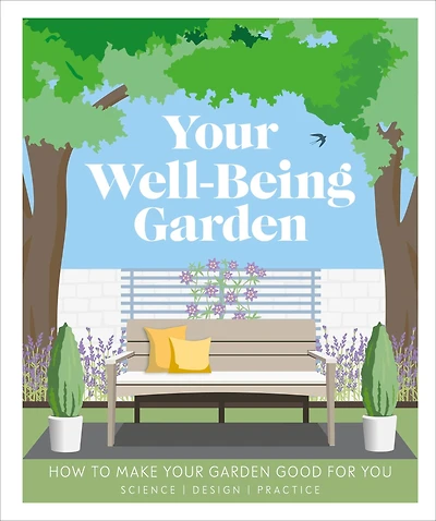 Your Well-Being Garden: How to Make Garden Good for You - Science, Design, Practice