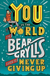You Vs The World: Bear Grylls Guide to Never Giving Up