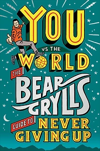 You Vs The World: Bear Grylls Guide to Never Giving Up