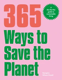 365 Ways to Save the Planet: A Day-by-day Guide Sustainable Living