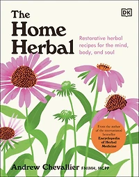 the Home Herbal: Restorative Herbal Remedies for Mind, Body, and Soul
