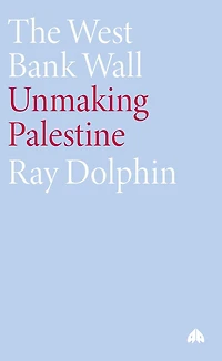The West Bank Wall: Unmaking Palestine