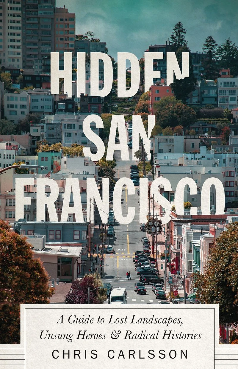Hidden San Francisco: A Guide to Lost Landscapes, Unsung Heroes, and Radical Histories