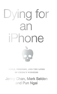 Dying for an iPhone: Apple, Foxconn, and The Lives of China's Workers