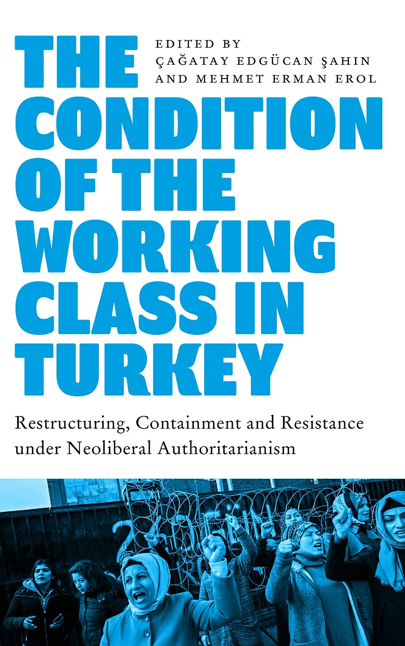 the Condition of Working Class Turkey: Labour under Neoliberal Authoritarianism