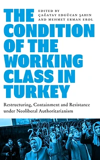 the Condition of Working Class Turkey: Labour under Neoliberal Authoritarianism