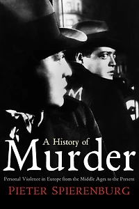 A History of Murder: Personal Violence Europe from the Middle Ages to Present