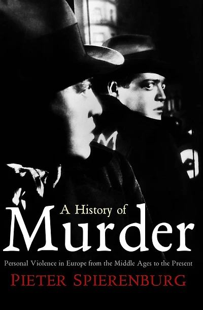 A History of Murder: Personal Violence Europe from the Middle Ages to Present