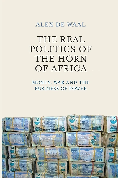 The Real Politics of the Horn of Africa: Money, War and the Business of Power