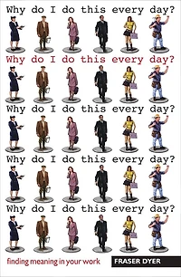 Why Do I Do This Every Day?: Finding meaning in your work