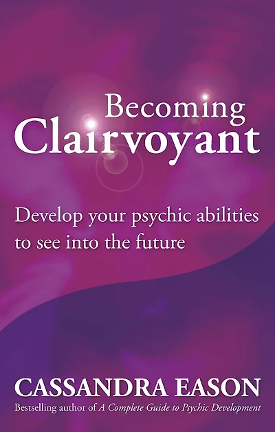 Becoming Clairvoyant: Develop your psychic abilities to see into the future