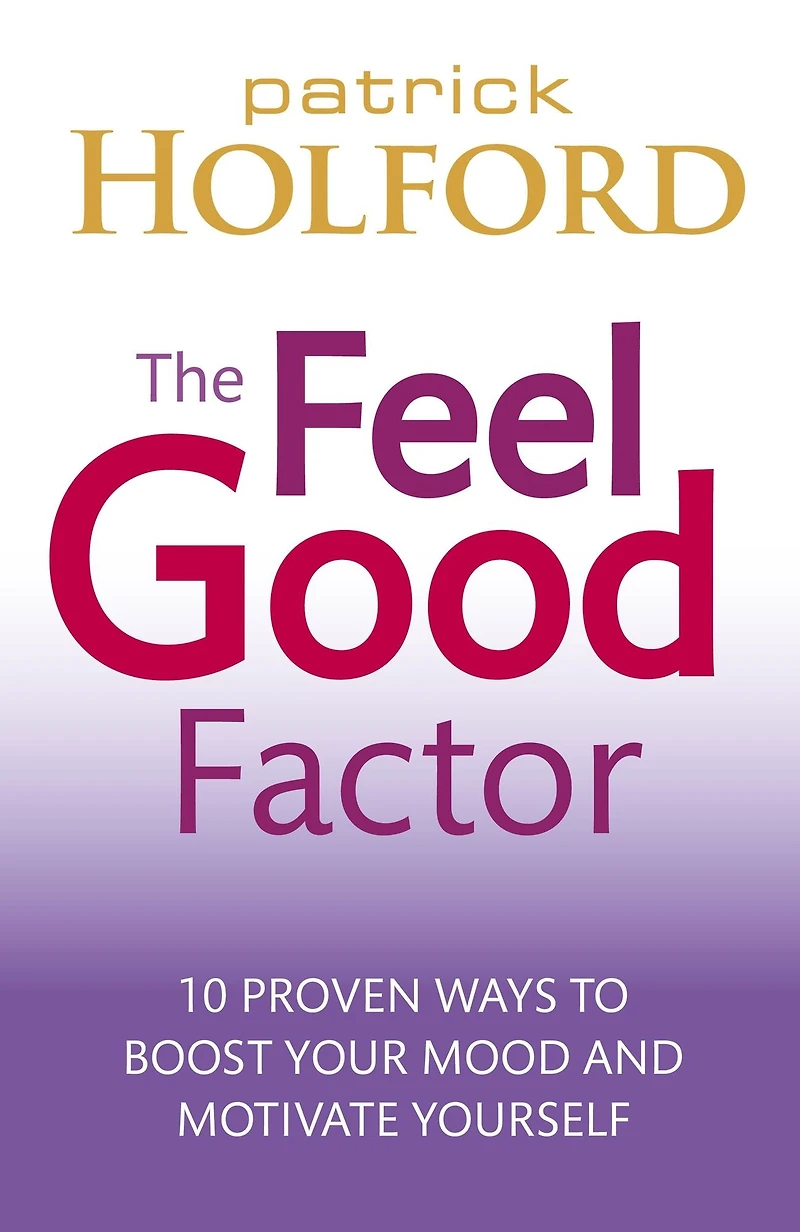 The Feel Good Factor: 10 Proven Ways to Happy and Motivated