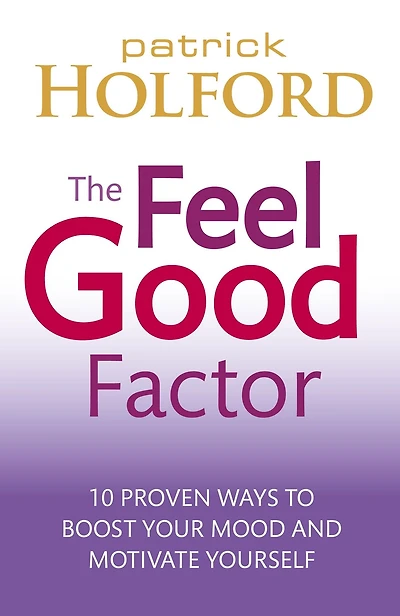 The Feel Good Factor: 10 Proven Ways to Happy and Motivated