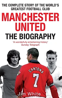Manchester United: the Biography: complete story of world's greatest football club
