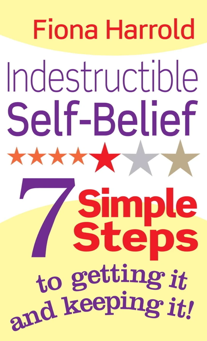 Indestructible Self-Belief: 7 Simple Steps to Getting It and Keeping
