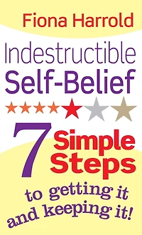 Indestructible Self-Belief: 7 Simple Steps to Getting It and Keeping