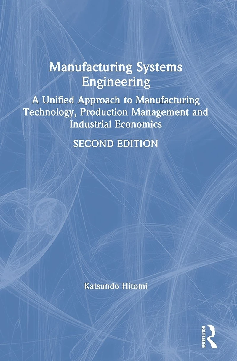 Manufacturing Systems Engineering: A Unified Approach to Technology, Production Management and Industrial Economics