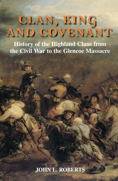 Clan, King and Covenant: History of the Highland Clans from the Civil War to the Glencoe Massacre