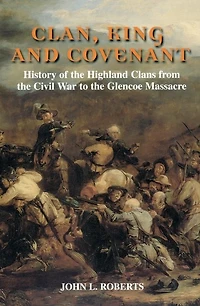 Clan, King and Covenant: History of the Highland Clans from the Civil War to the Glencoe Massacre