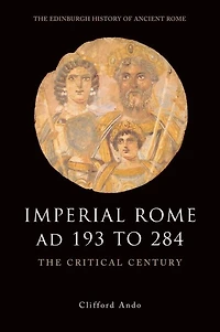 Imperial Rome AD 193 to 284: The Critical Century