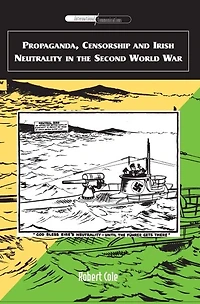 Propaganda, Censorship and Irish Neutrality in the Second World War