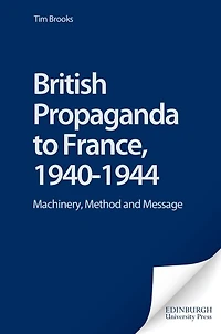 British Propaganda to France, 1940-1944: Machinery, Method and Message