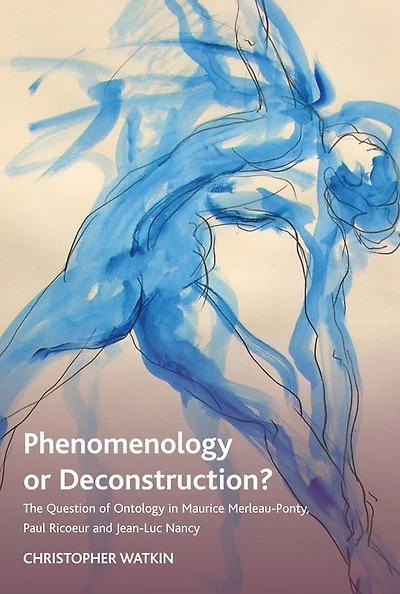 Phenomenology or Deconstruction?: The Question of Ontology in Maurice Merleau-Ponty, Paul Ricoeur and Jean-Luc Nancy