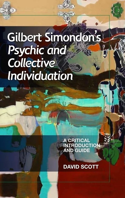 Gilbert Simondon's Psychic and Collective Individuation: A Critical Introduction and Guide