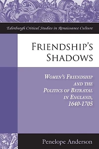 Friendship's Shadows: Women's Friendship and the Politics of Betrayal England, 1640-1705