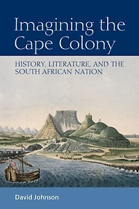 Imagining the Cape Colony: History, Literature, and South African Nation