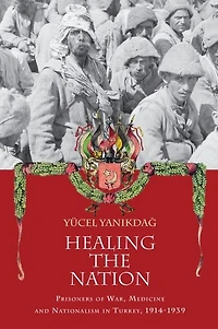 Healing the Nation: Prisoners of War, Medicine and Nationalism Turkey, 1914-1939