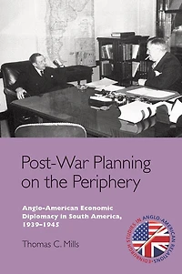 Post-War Planning on the Periphery: Anglo-American Economic Diplomacy South America, 1939-1945